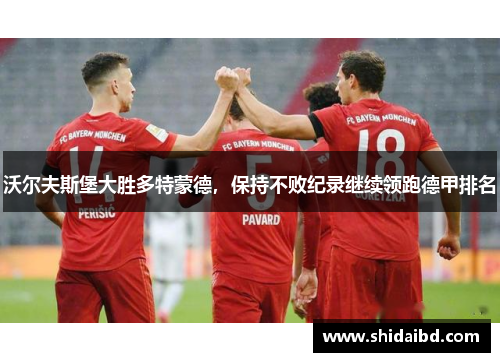 沃尔夫斯堡大胜多特蒙德，保持不败纪录继续领跑德甲排名