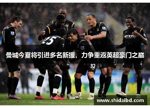 曼城今夏将引进多名新援，力争重返英超豪门之巅