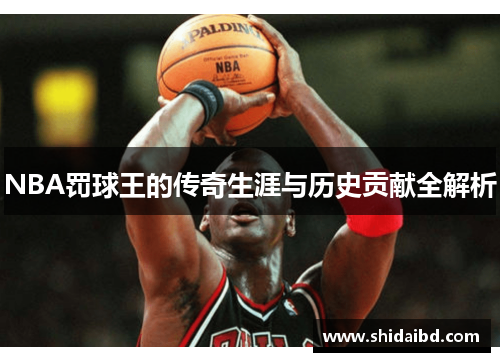 NBA罚球王的传奇生涯与历史贡献全解析