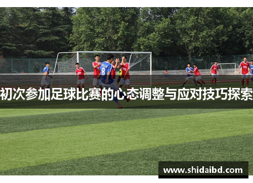 初次参加足球比赛的心态调整与应对技巧探索