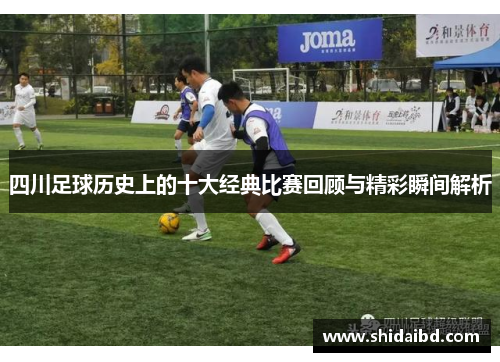 四川足球历史上的十大经典比赛回顾与精彩瞬间解析