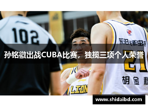 孙铭徽出战CUBA比赛，独揽三项个人荣誉
