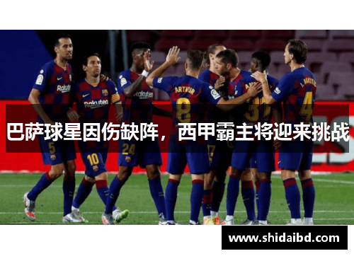 巴萨球星因伤缺阵，西甲霸主将迎来挑战