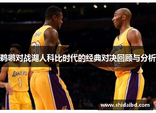 鹈鹕对战湖人科比时代的经典对决回顾与分析