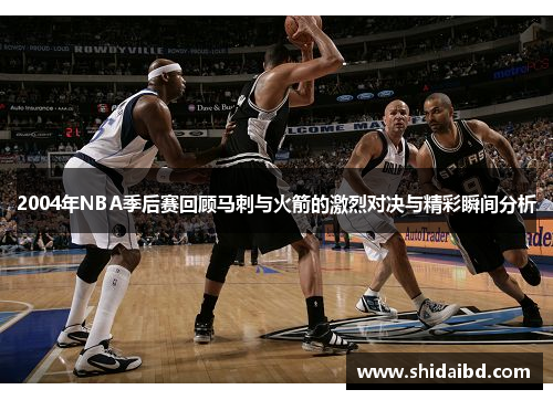 2004年NBA季后赛回顾马刺与火箭的激烈对决与精彩瞬间分析